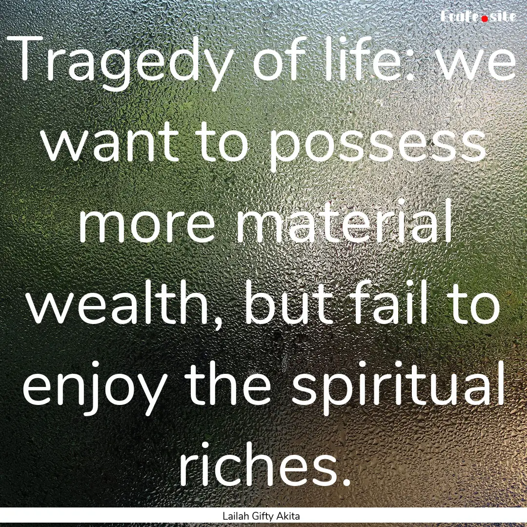 Tragedy of life: we want to possess more.... : Quote by Lailah Gifty Akita