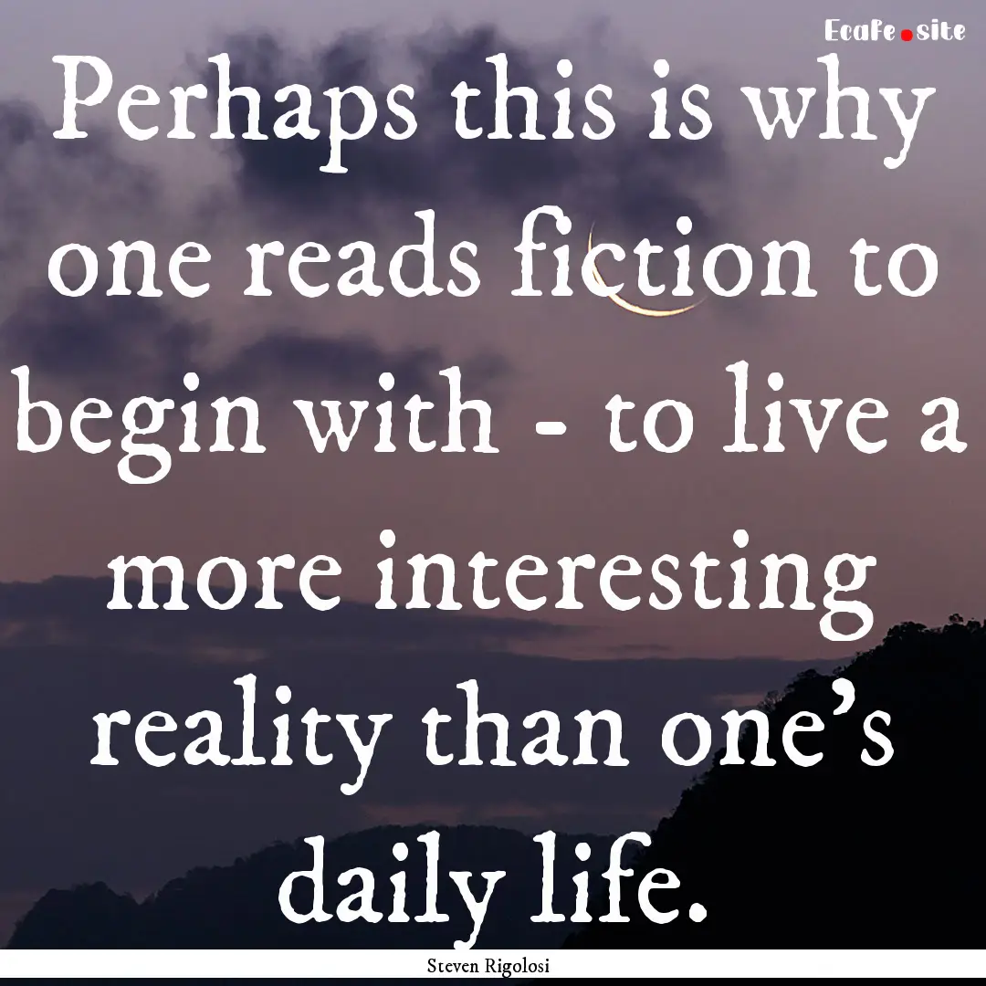 Perhaps this is why one reads fiction to.... : Quote by Steven Rigolosi