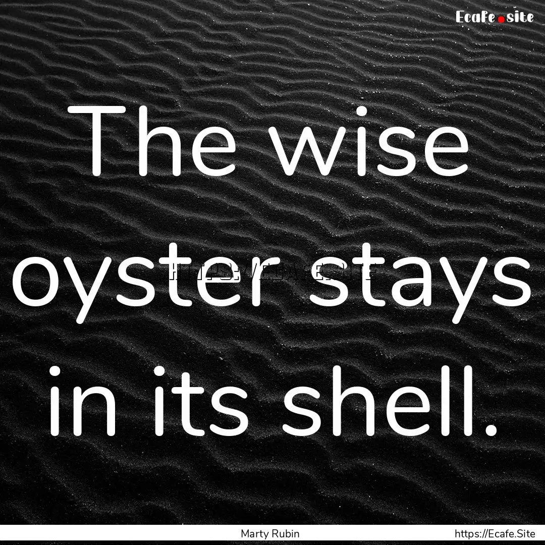 The wise oyster stays in its shell. : Quote by Marty Rubin