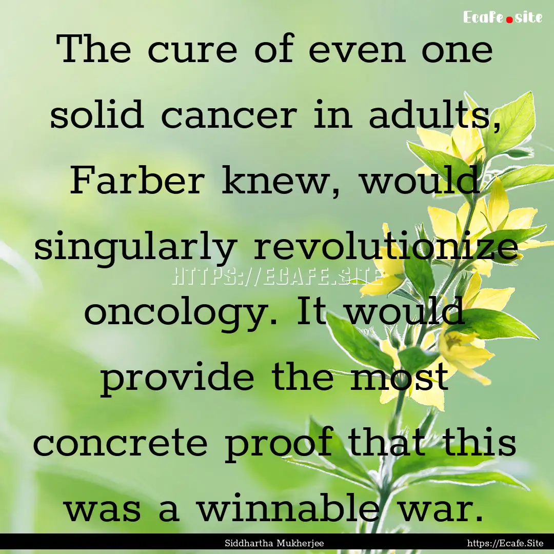 The cure of even one solid cancer in adults,.... : Quote by Siddhartha Mukherjee