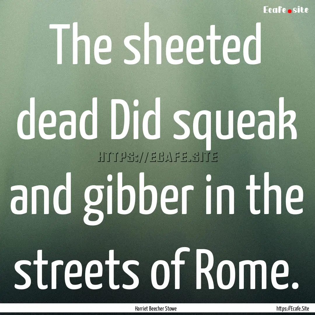 The sheeted dead Did squeak and gibber in.... : Quote by Harriet Beecher Stowe