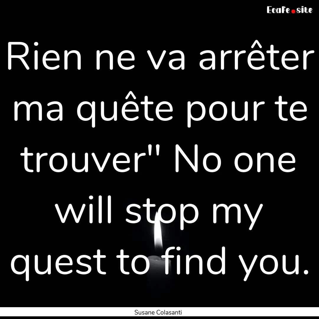 Rien ne va arrêter ma quête pour te trouver