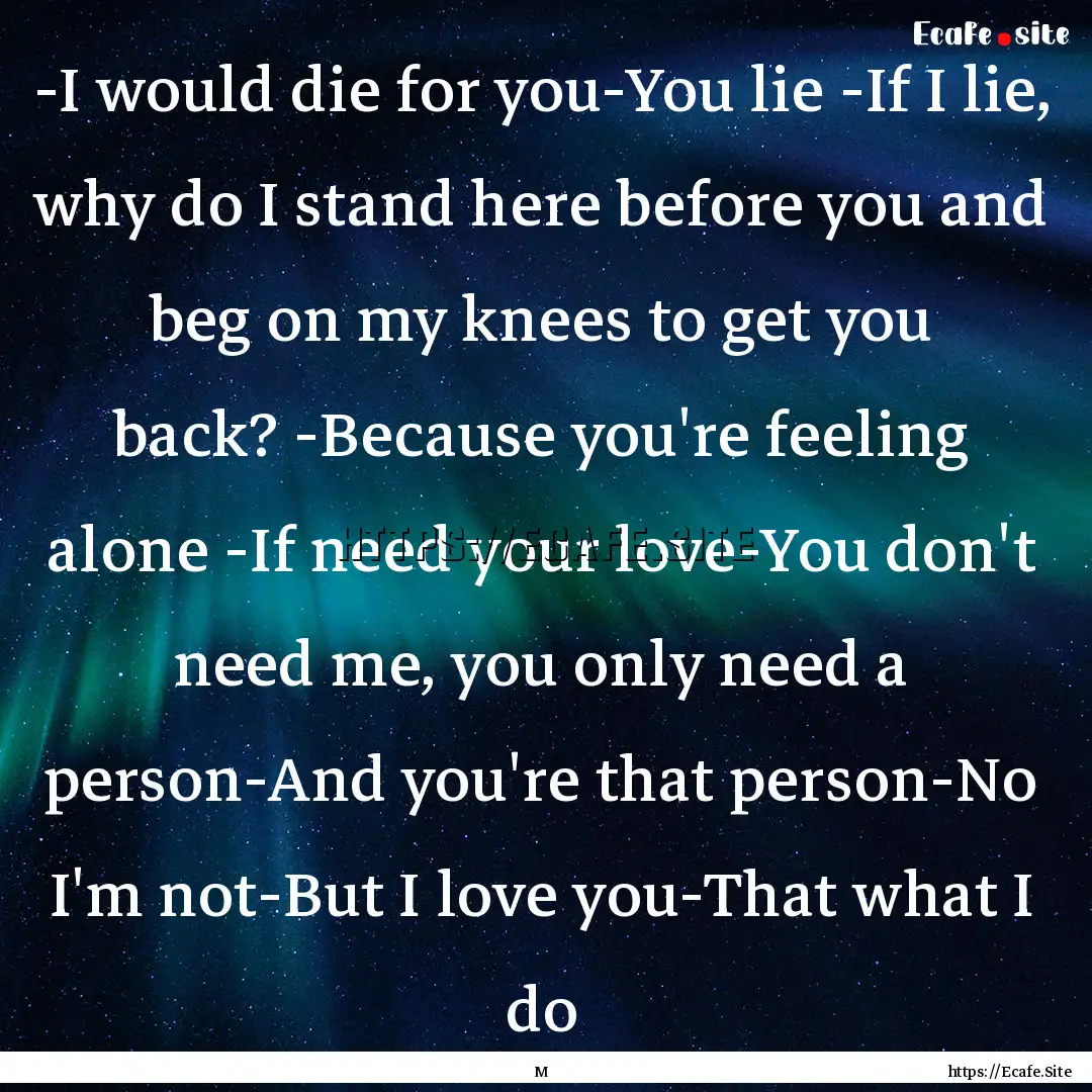 -I would die for you-You lie -If I lie,.... : Quote by M