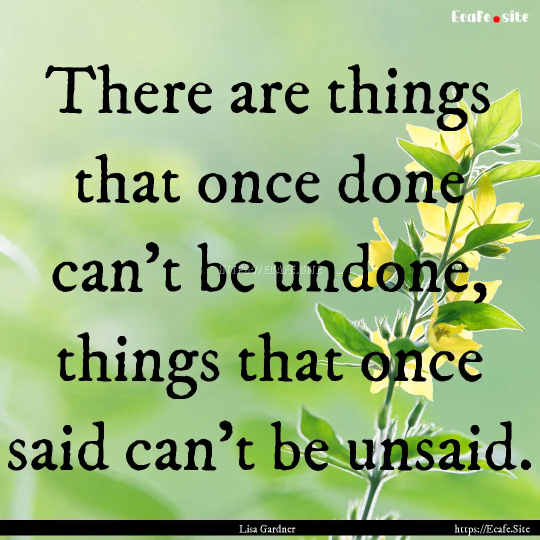 There are things that once done can’t be.... : Quote by Lisa Gardner