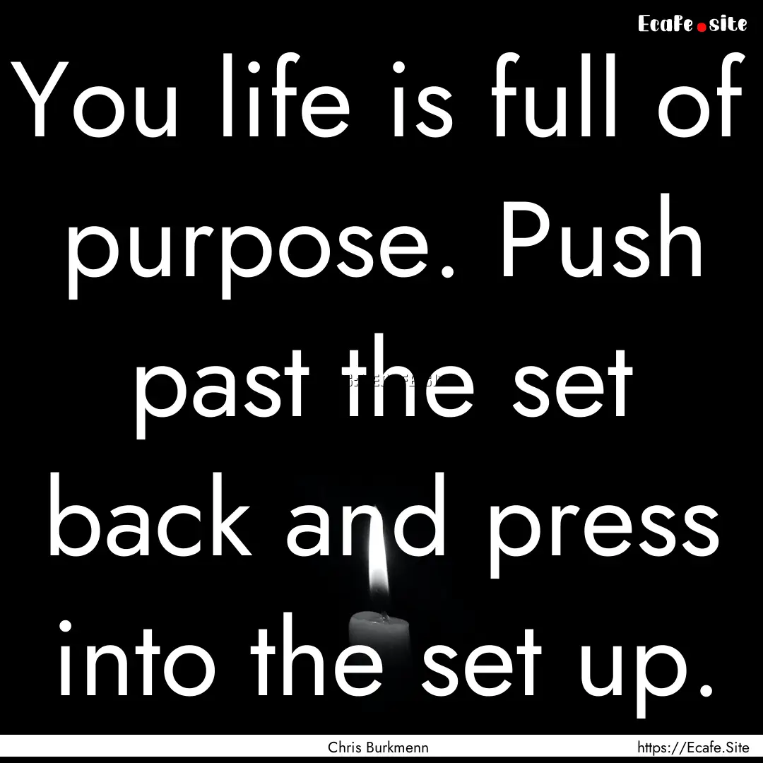 You life is full of purpose. Push past the.... : Quote by Chris Burkmenn