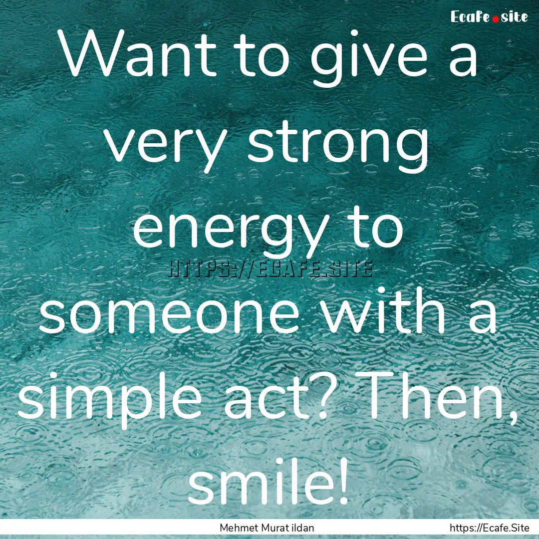 Want to give a very strong energy to someone.... : Quote by Mehmet Murat ildan