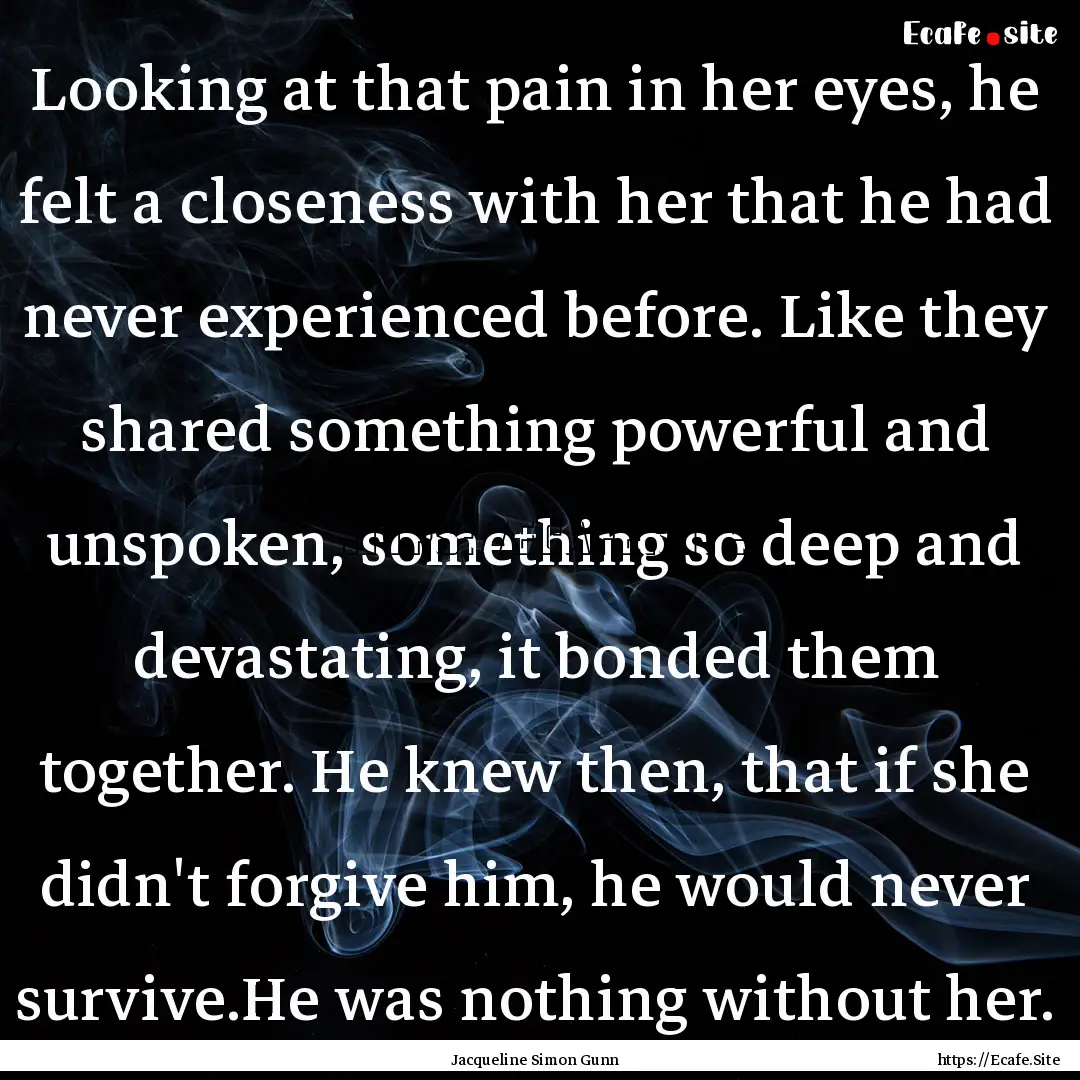 Looking at that pain in her eyes, he felt.... : Quote by Jacqueline Simon Gunn