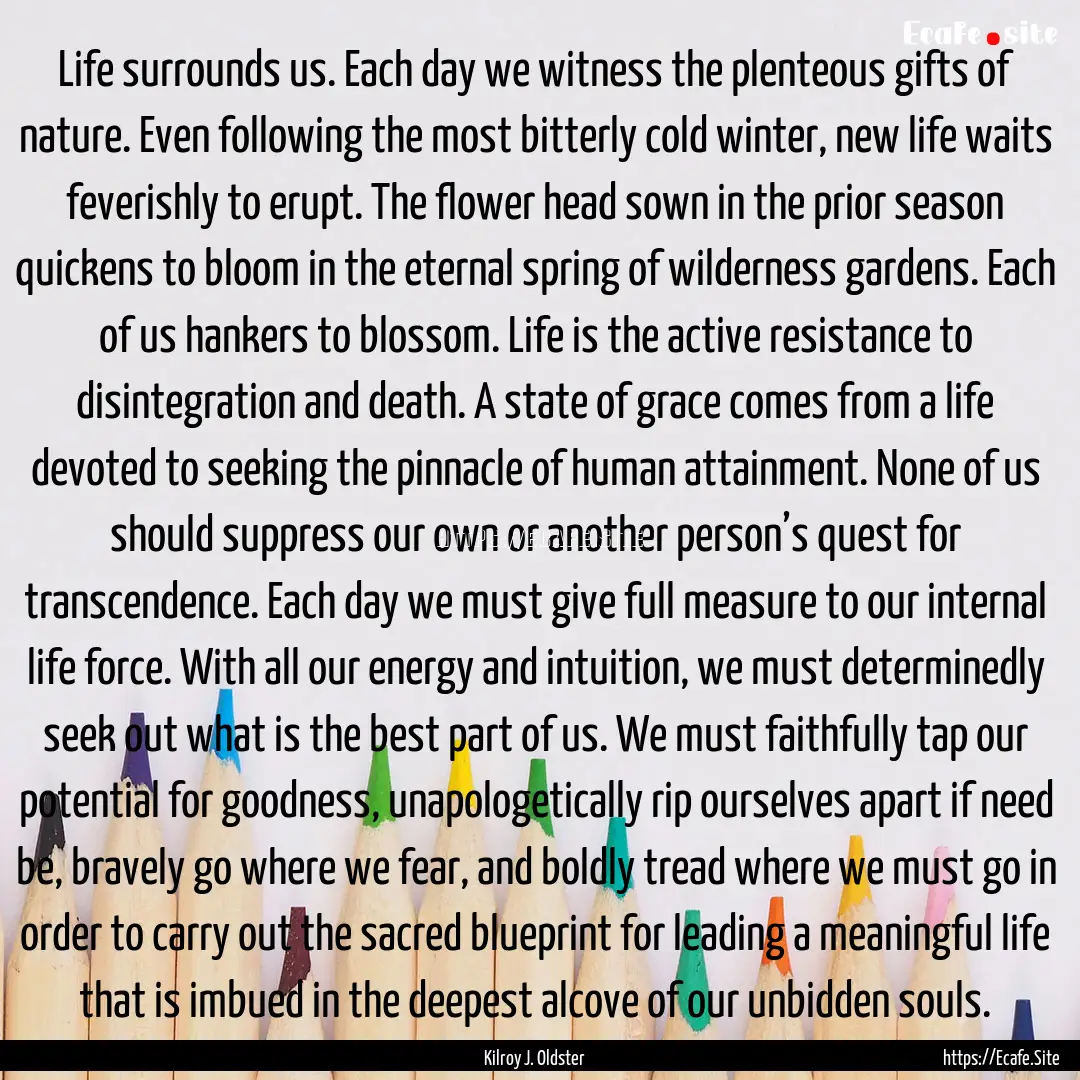 Life surrounds us. Each day we witness the.... : Quote by Kilroy J. Oldster