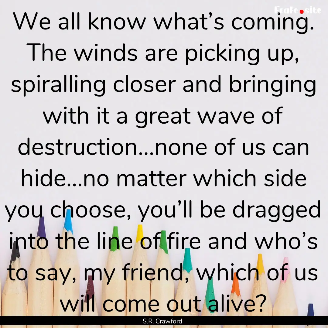 We all know what’s coming. The winds are.... : Quote by S.R. Crawford