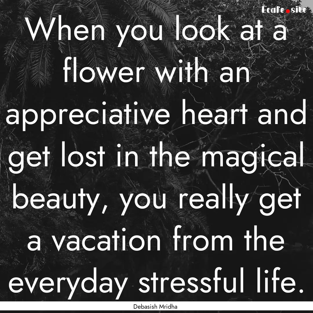 When you look at a flower with an appreciative.... : Quote by Debasish Mridha