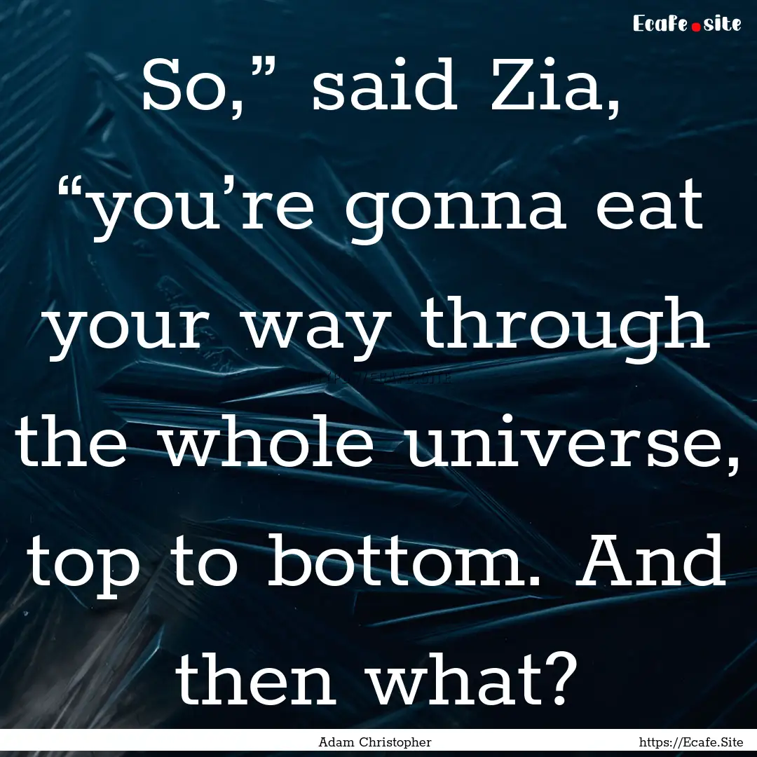 So,” said Zia, “you’re gonna eat your.... : Quote by Adam Christopher