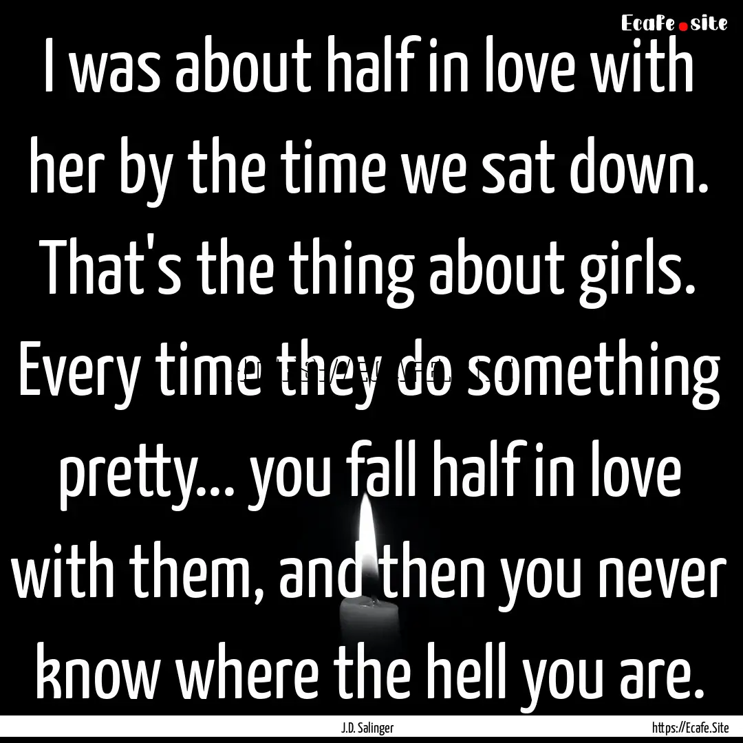 I was about half in love with her by the.... : Quote by J.D. Salinger