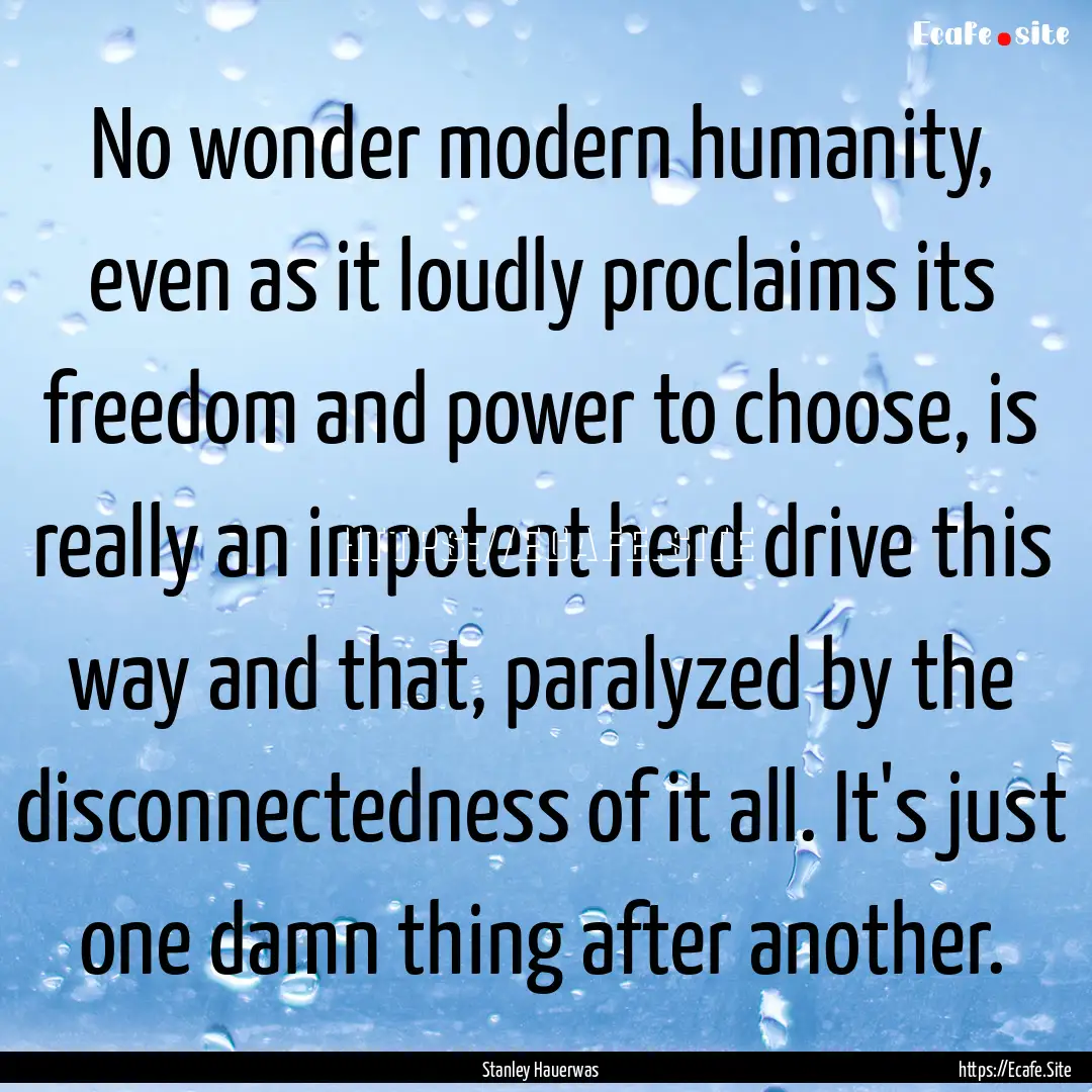 No wonder modern humanity, even as it loudly.... : Quote by Stanley Hauerwas