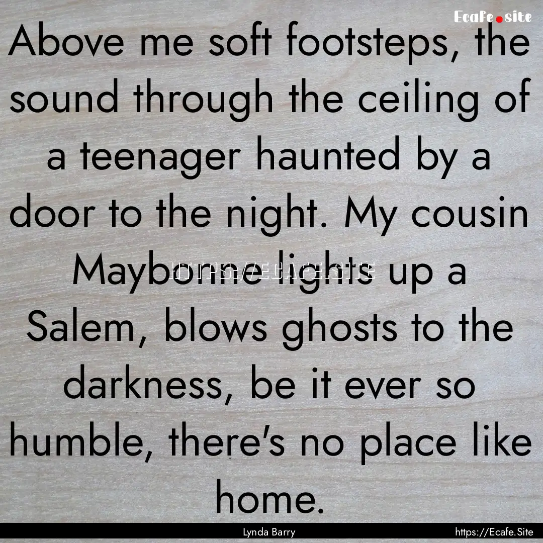 Above me soft footsteps, the sound through.... : Quote by Lynda Barry