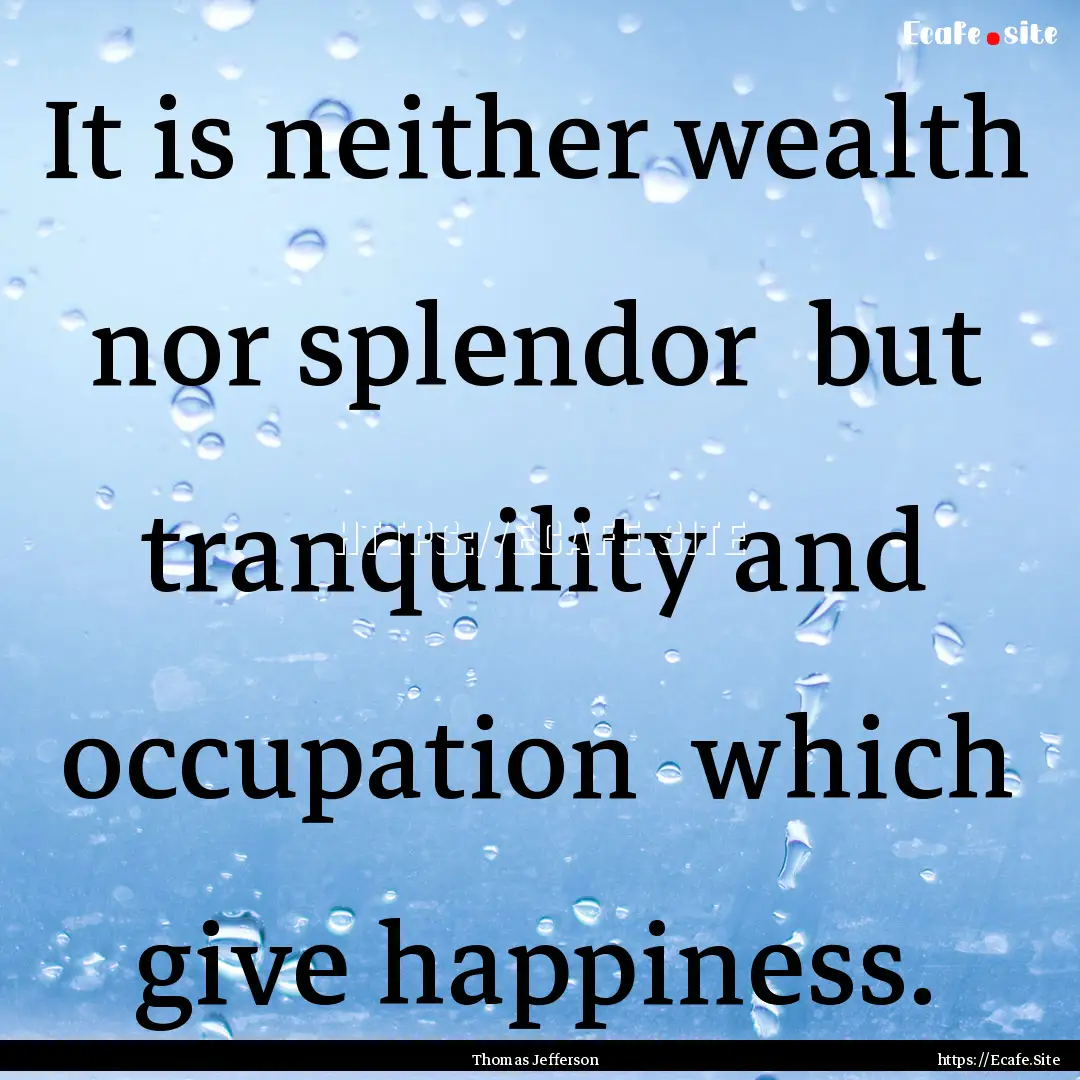 It is neither wealth nor splendor but tranquility.... : Quote by Thomas Jefferson