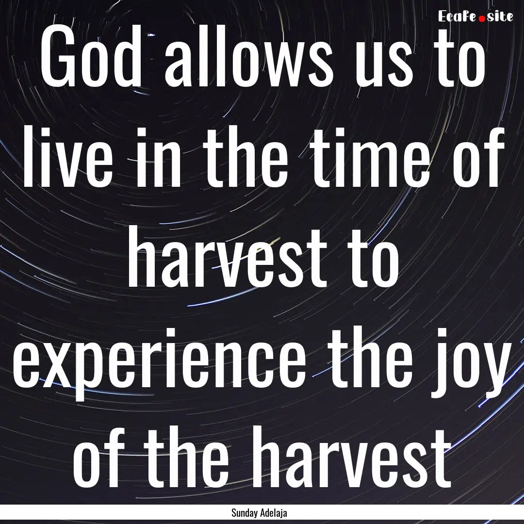 God allows us to live in the time of harvest.... : Quote by Sunday Adelaja