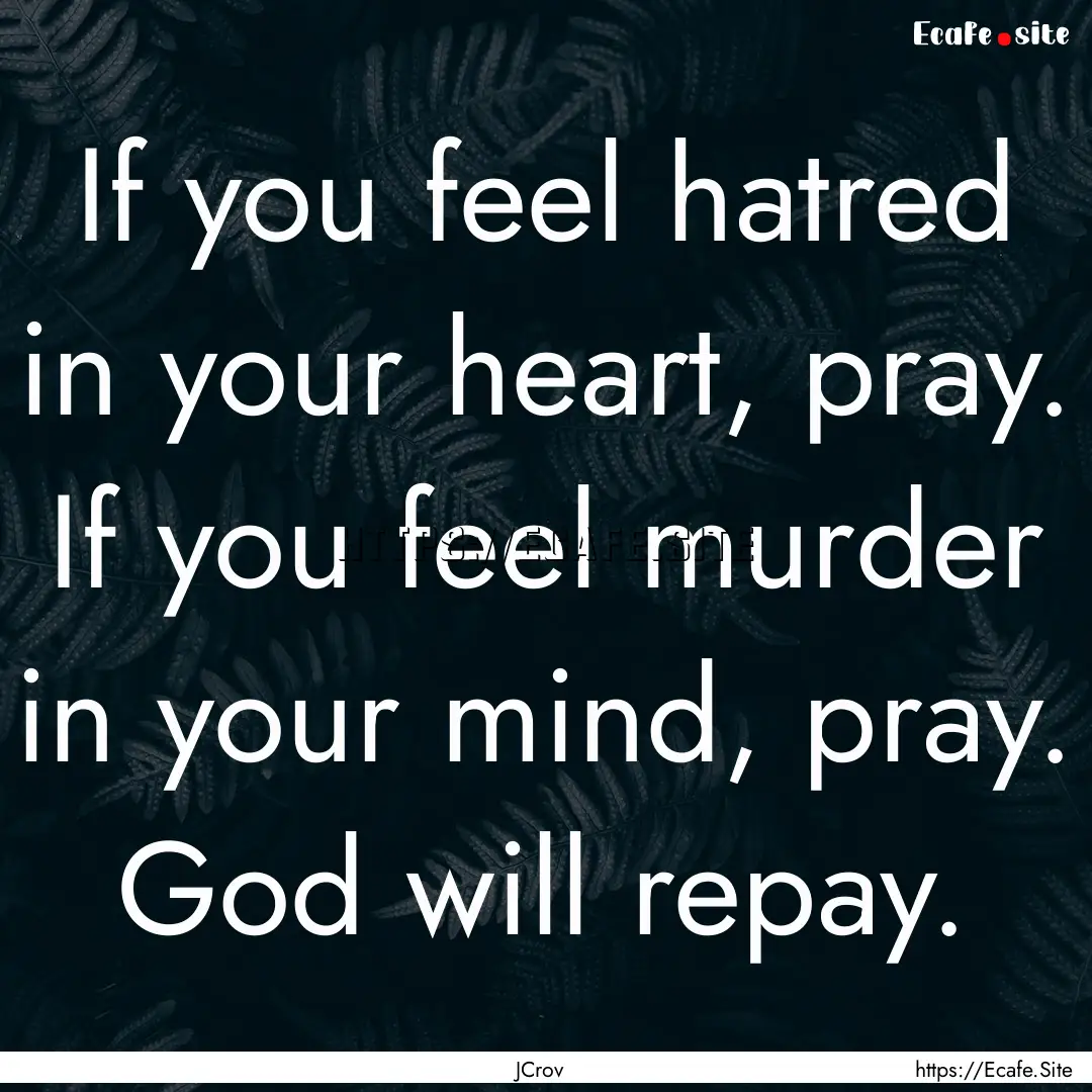 If you feel hatred in your heart, pray. If.... : Quote by JCrov