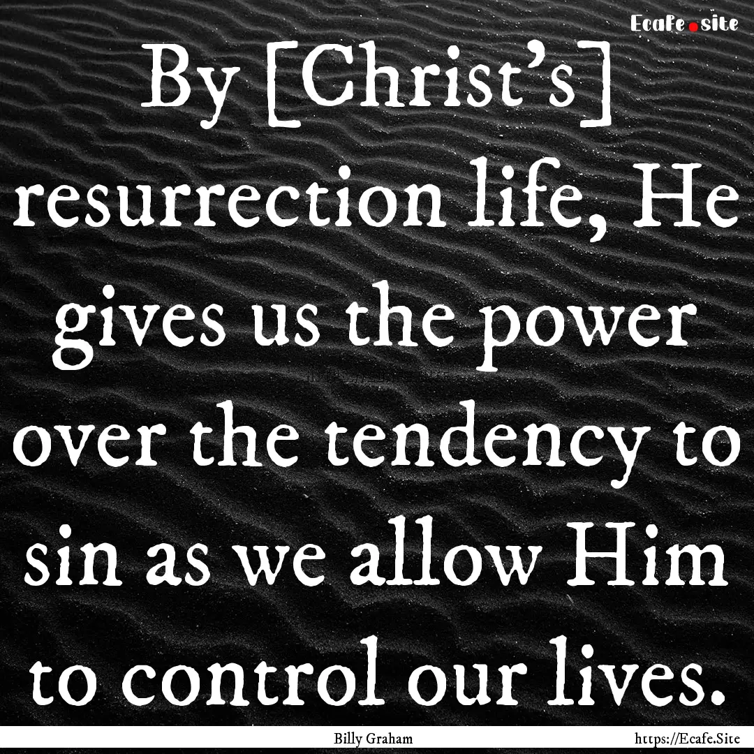 By [Christ’s] resurrection life, He gives.... : Quote by Billy Graham