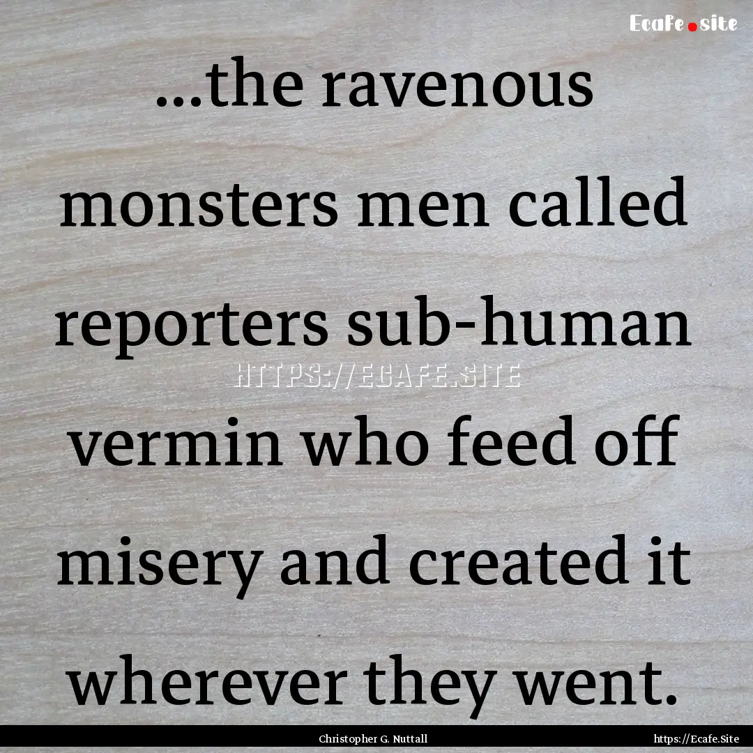 ...the ravenous monsters men called reporters.... : Quote by Christopher G. Nuttall