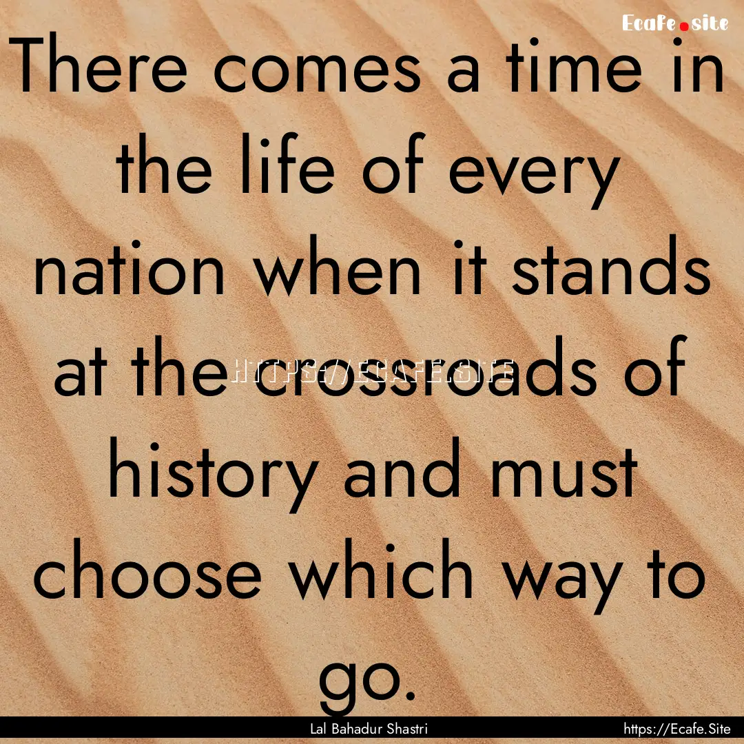 There comes a time in the life of every nation.... : Quote by Lal Bahadur Shastri