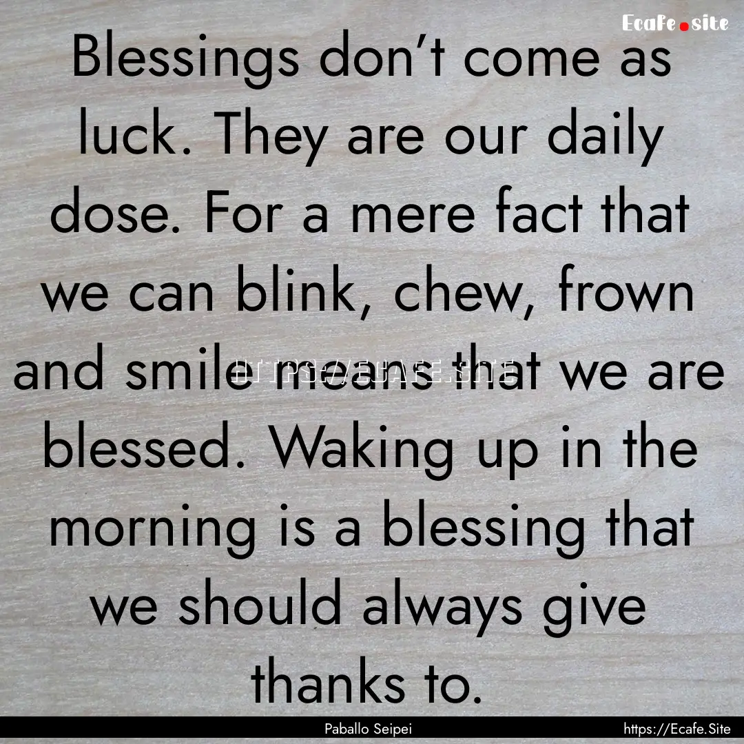 Blessings don’t come as luck. They are.... : Quote by Paballo Seipei