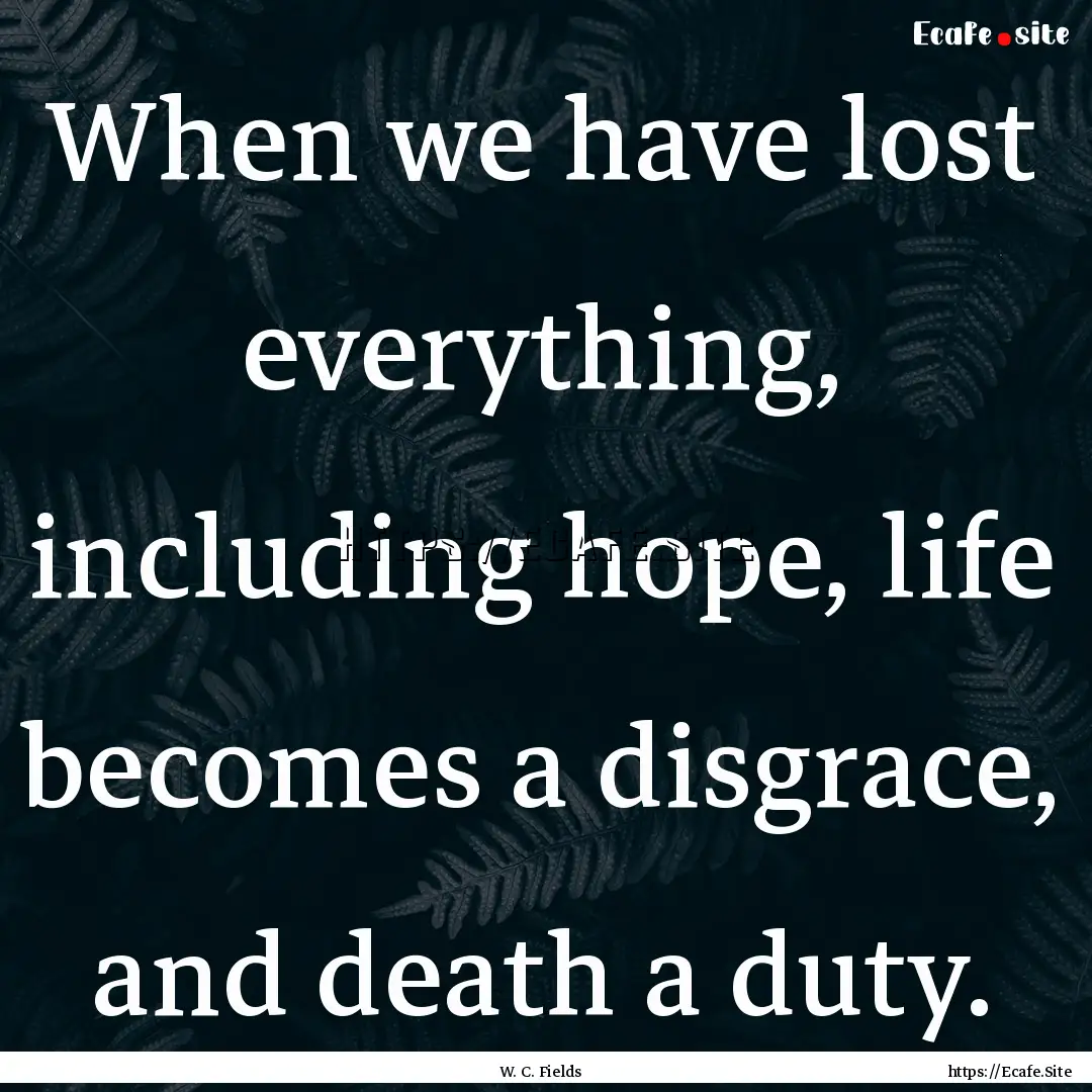 When we have lost everything, including hope,.... : Quote by W. C. Fields