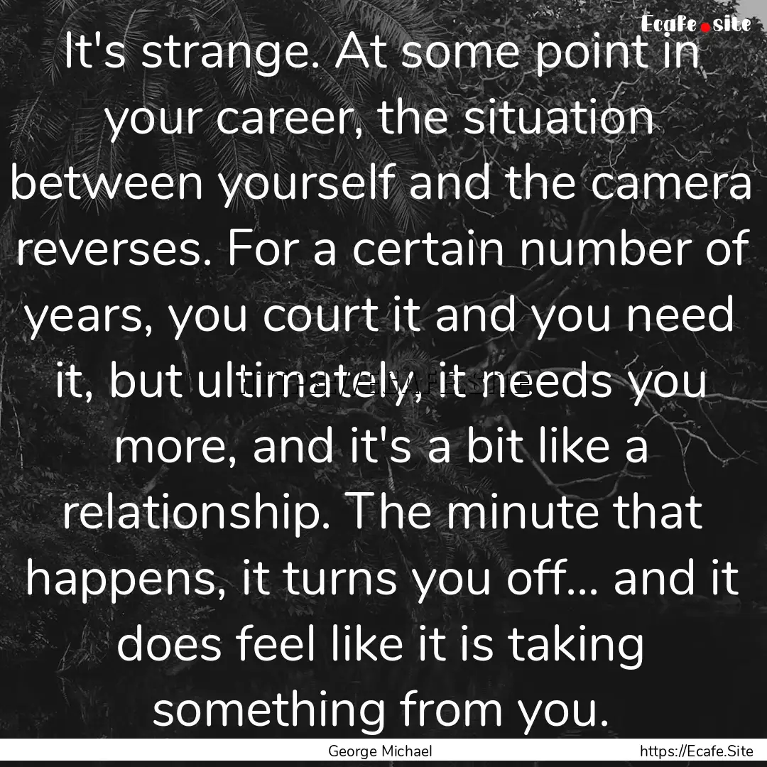 It's strange. At some point in your career,.... : Quote by George Michael