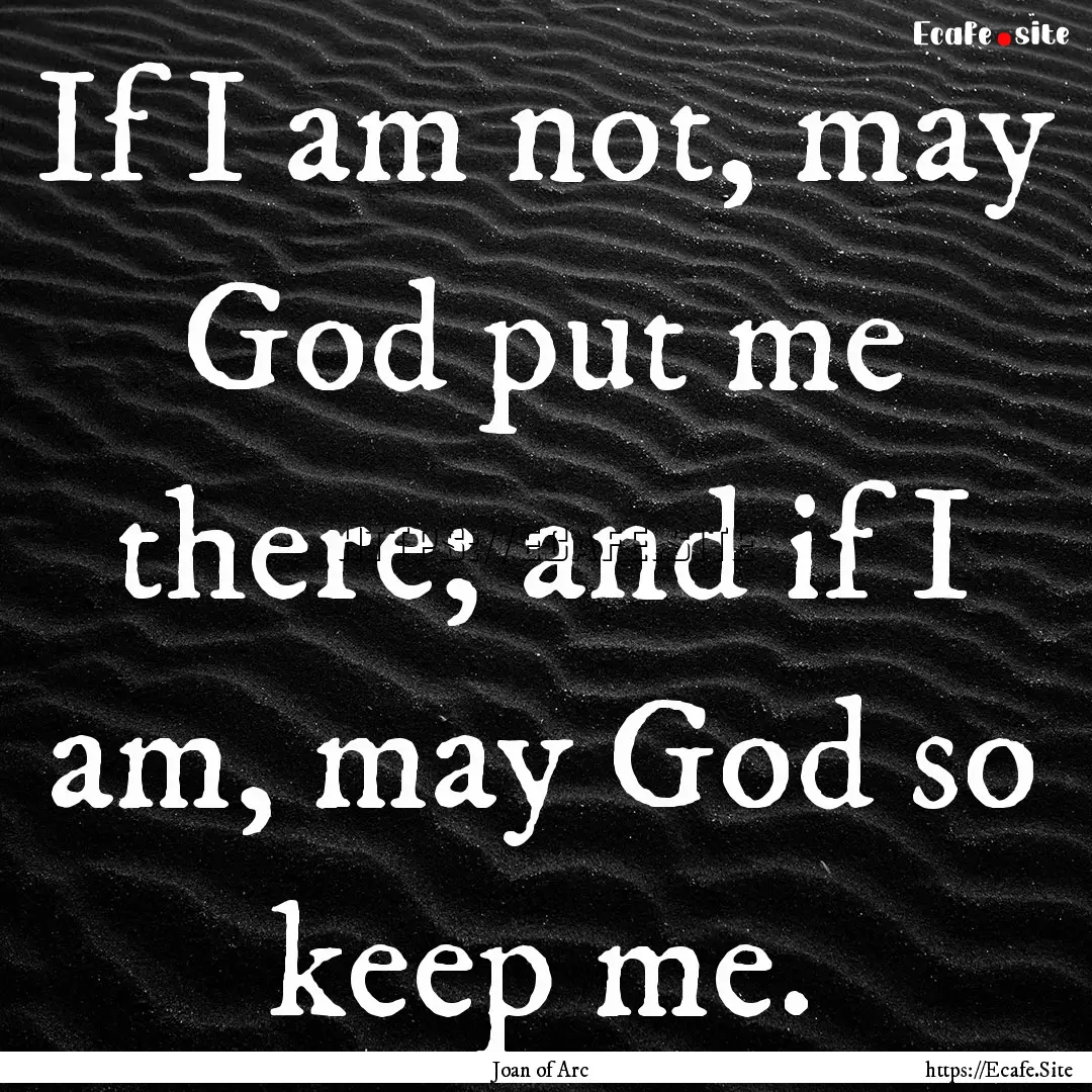 If I am not, may God put me there; and if.... : Quote by Joan of Arc