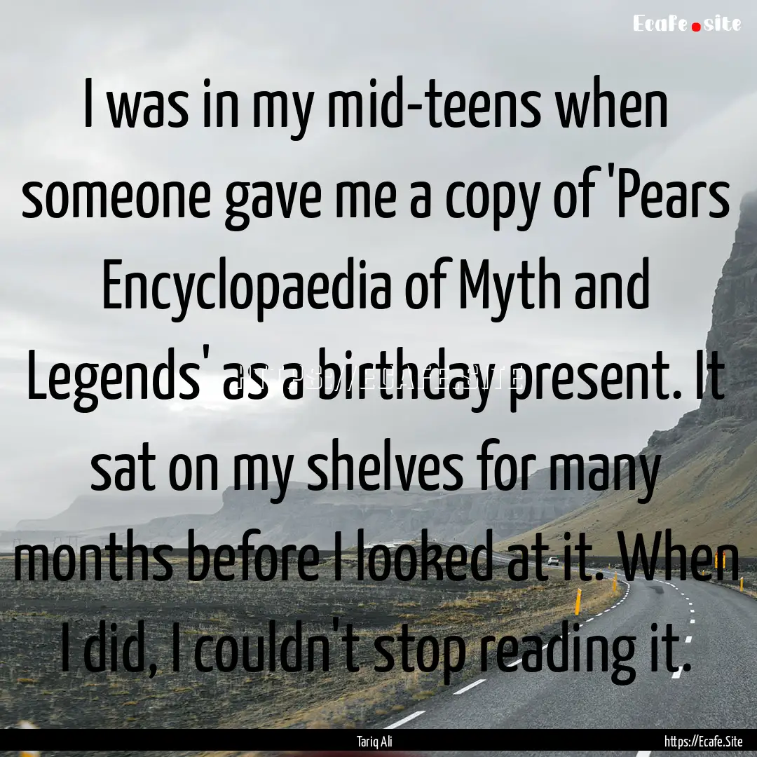 I was in my mid-teens when someone gave me.... : Quote by Tariq Ali