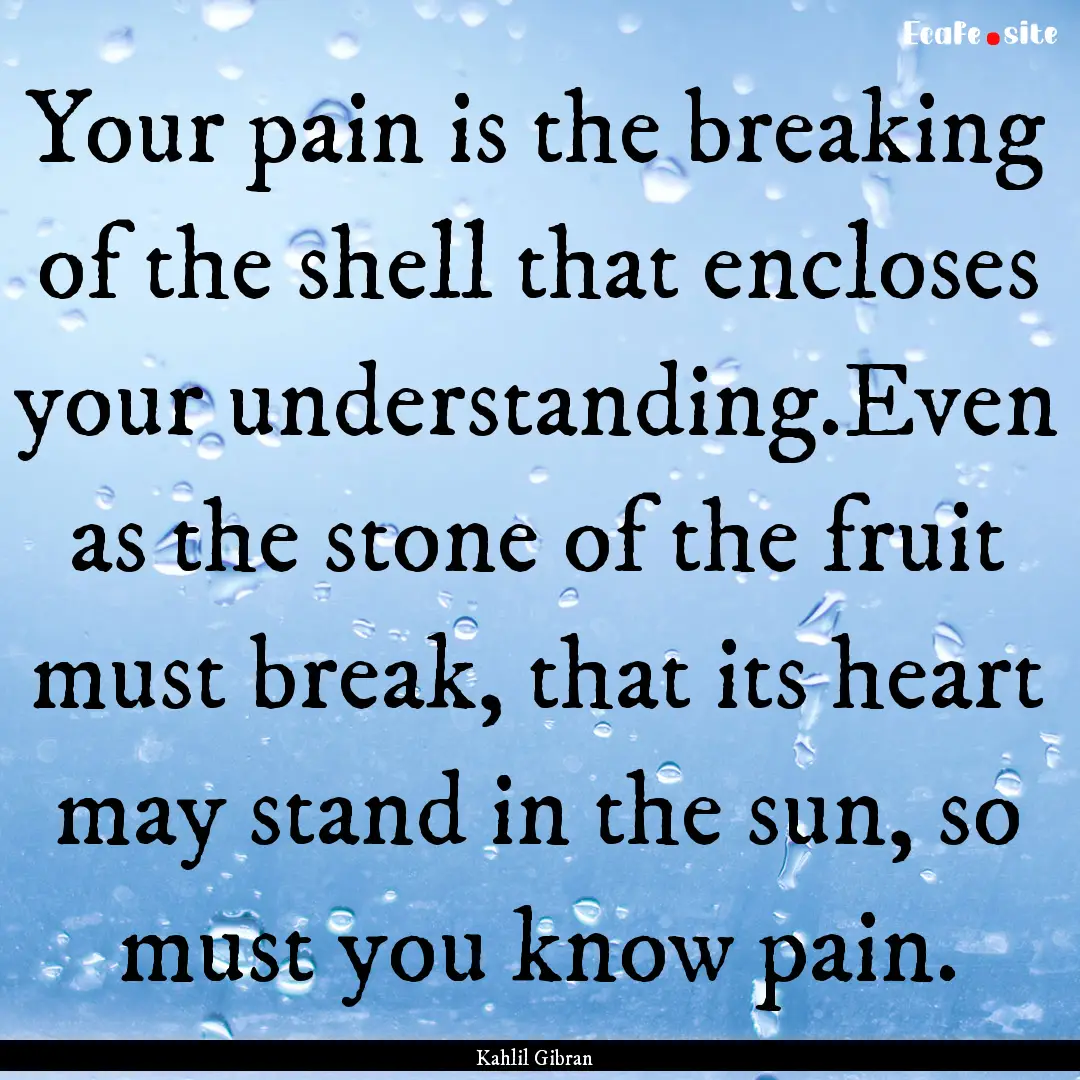 Your pain is the breaking of the shell that.... : Quote by Kahlil Gibran