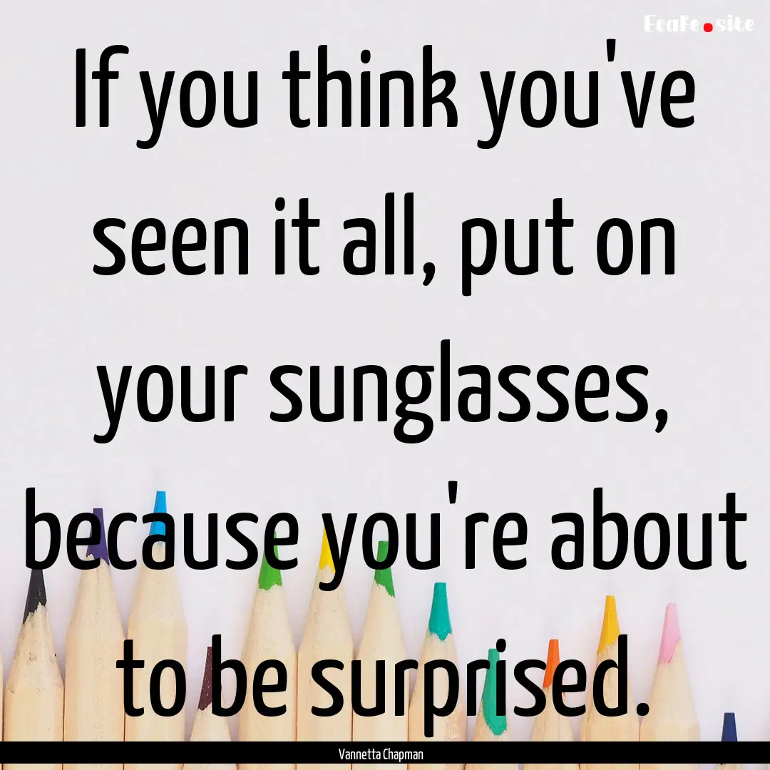 If you think you've seen it all, put on your.... : Quote by Vannetta Chapman