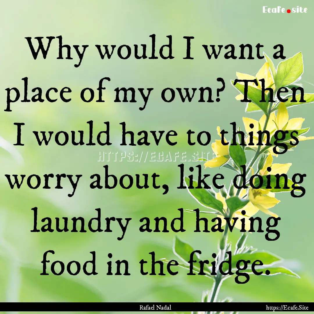 Why would I want a place of my own? Then.... : Quote by Rafael Nadal