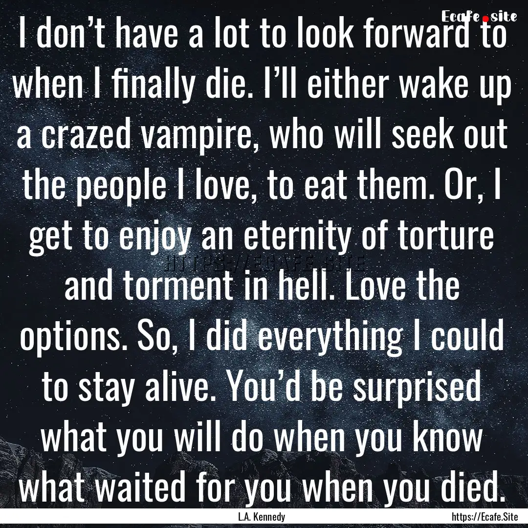 I don’t have a lot to look forward to when.... : Quote by L.A. Kennedy