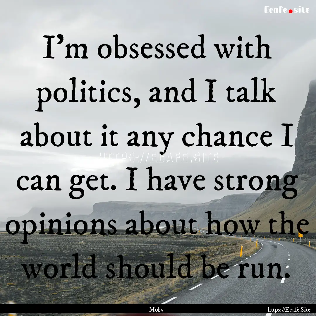 I'm obsessed with politics, and I talk about.... : Quote by Moby