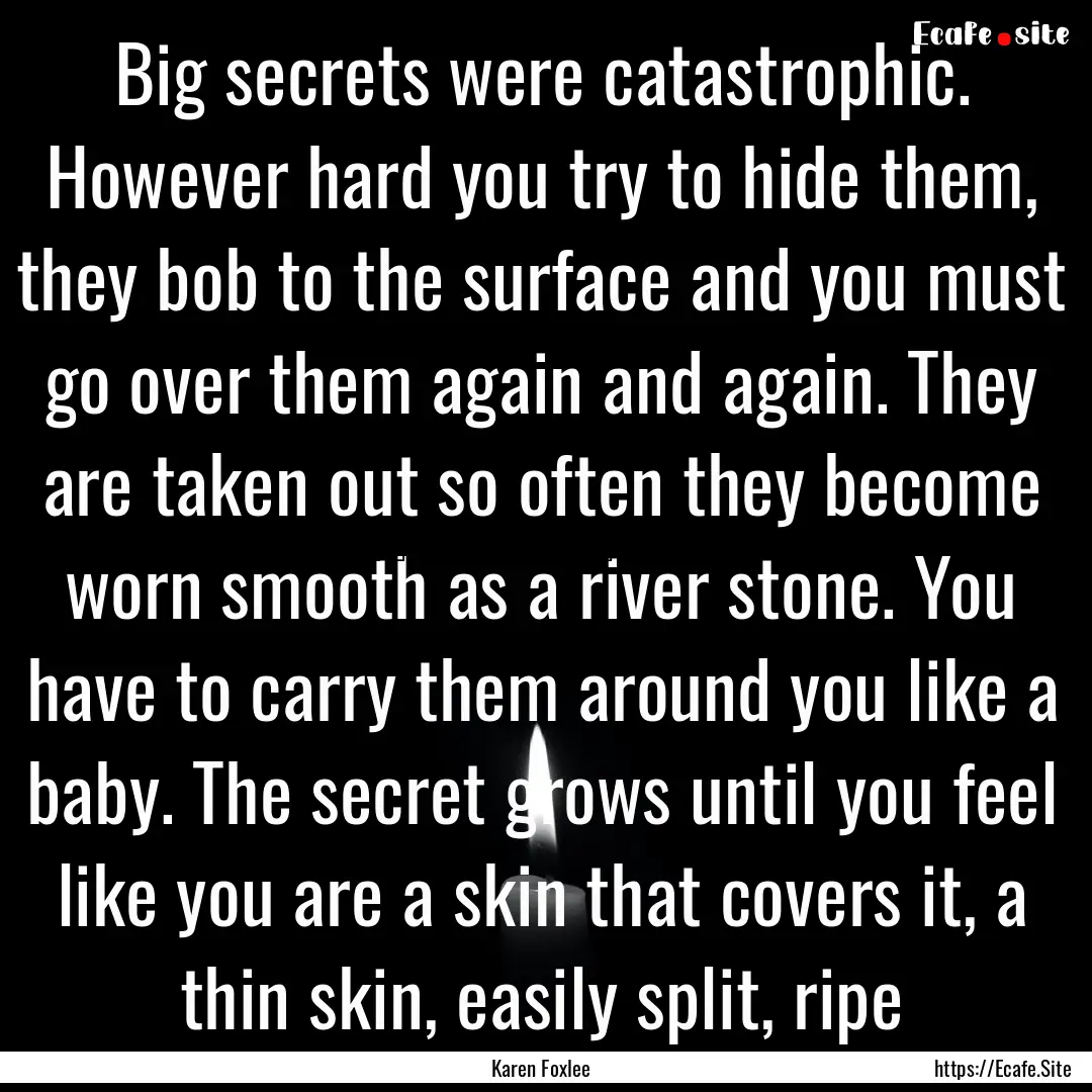 Big secrets were catastrophic. However hard.... : Quote by Karen Foxlee