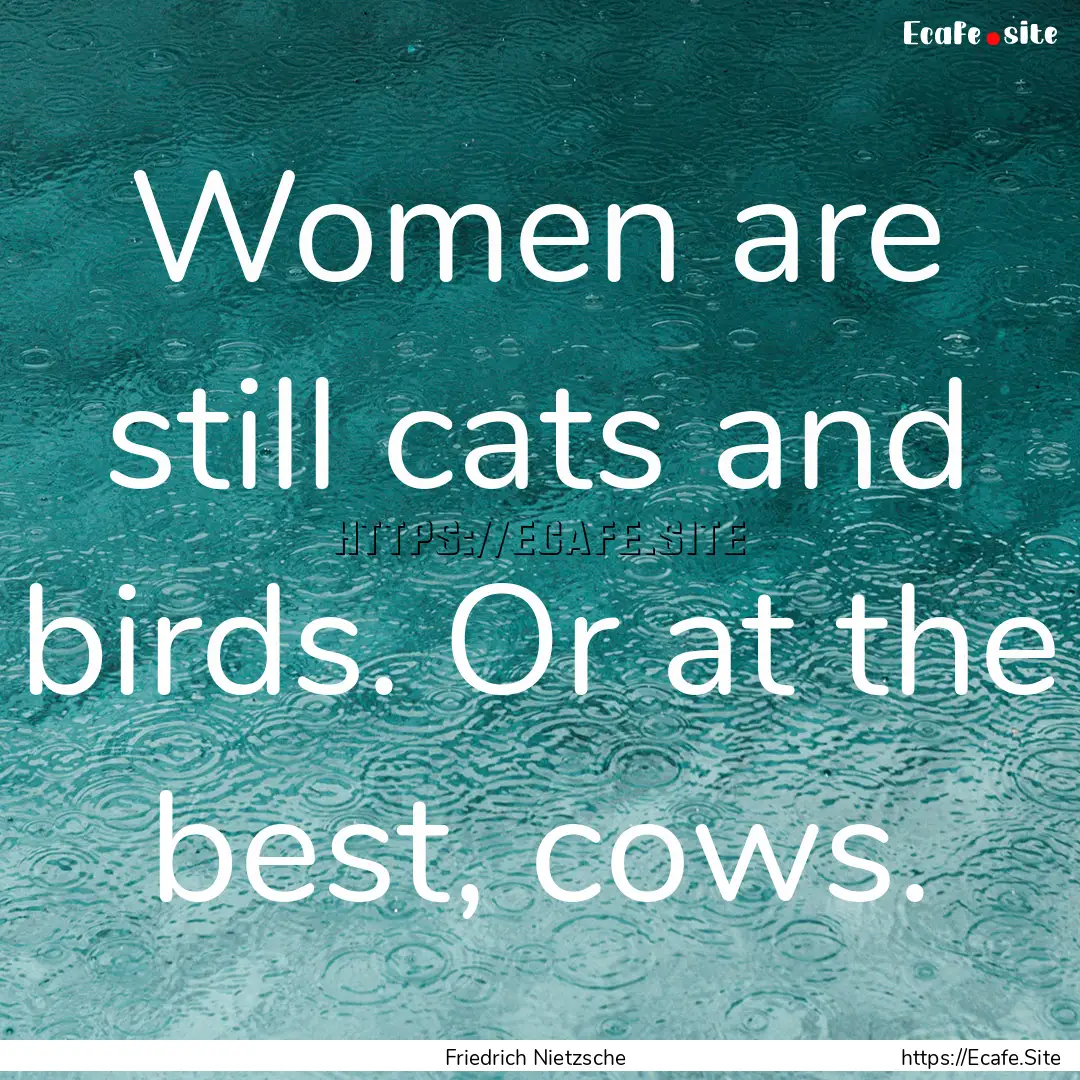 Women are still cats and birds. Or at the.... : Quote by Friedrich Nietzsche