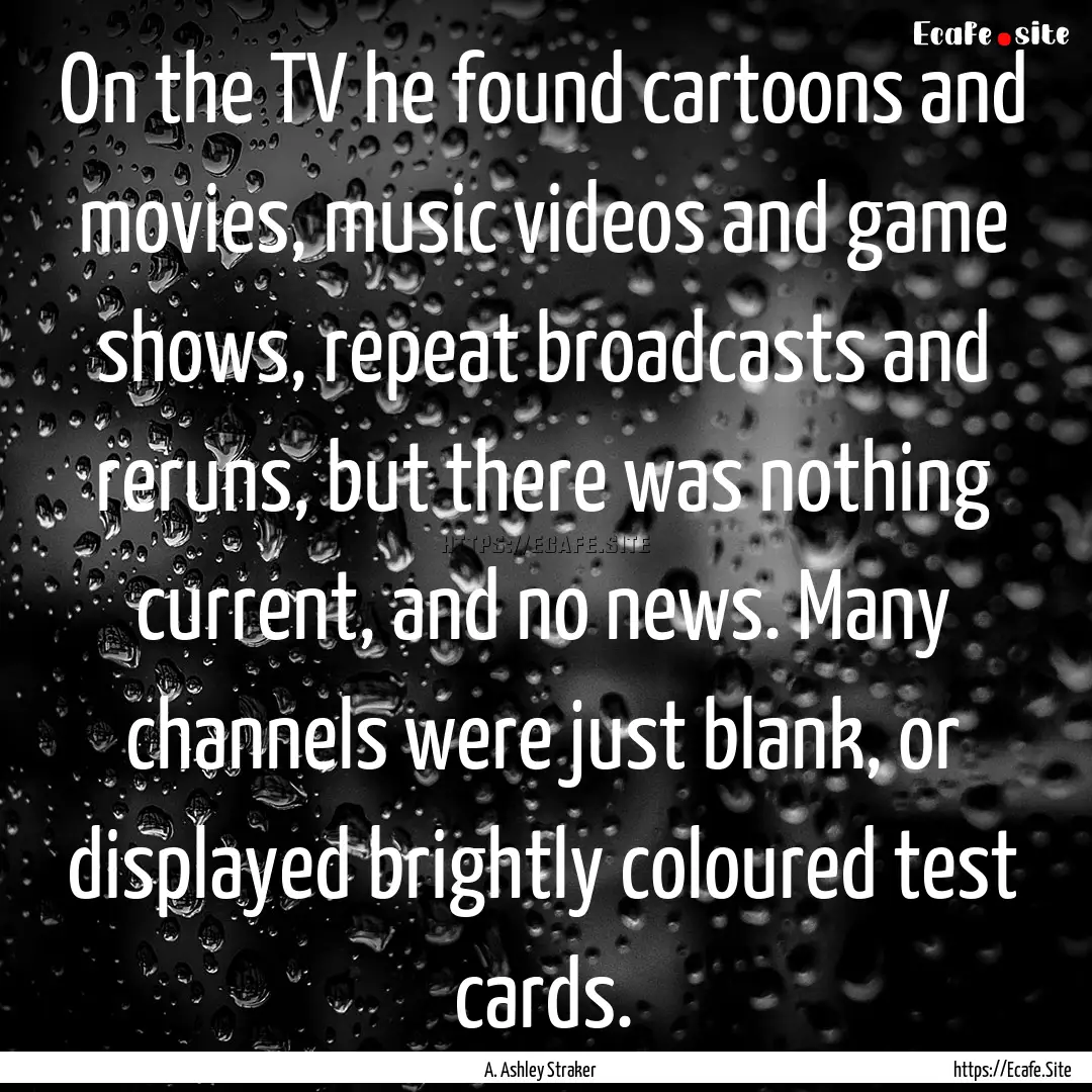 On the TV he found cartoons and movies, music.... : Quote by A. Ashley Straker