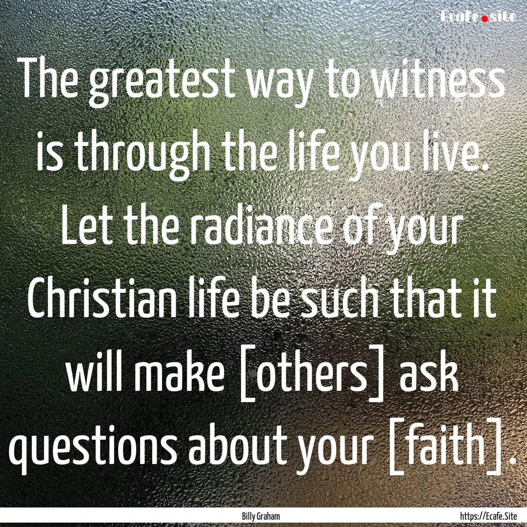 The greatest way to witness is through the.... : Quote by Billy Graham