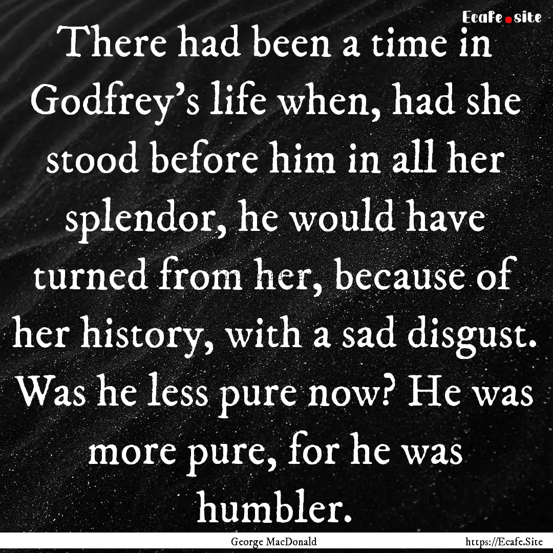 There had been a time in Godfrey's life when,.... : Quote by George MacDonald