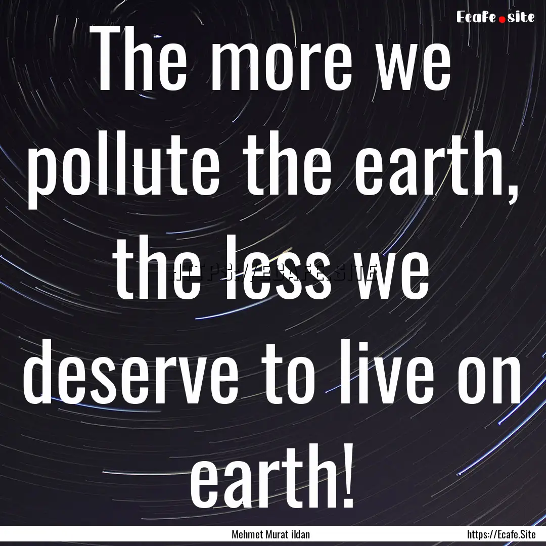 The more we pollute the earth, the less we.... : Quote by Mehmet Murat ildan