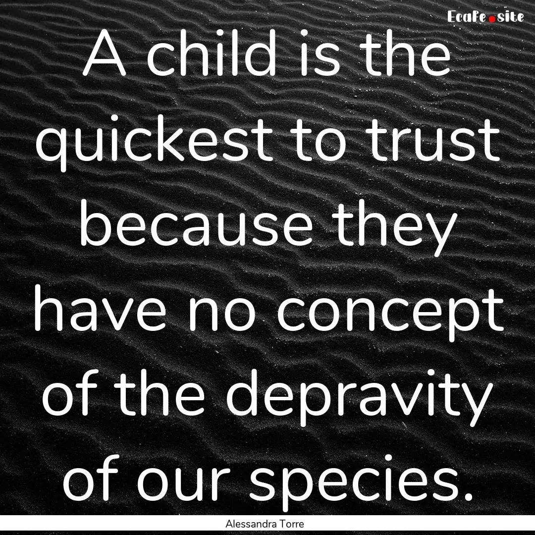 A child is the quickest to trust because.... : Quote by Alessandra Torre