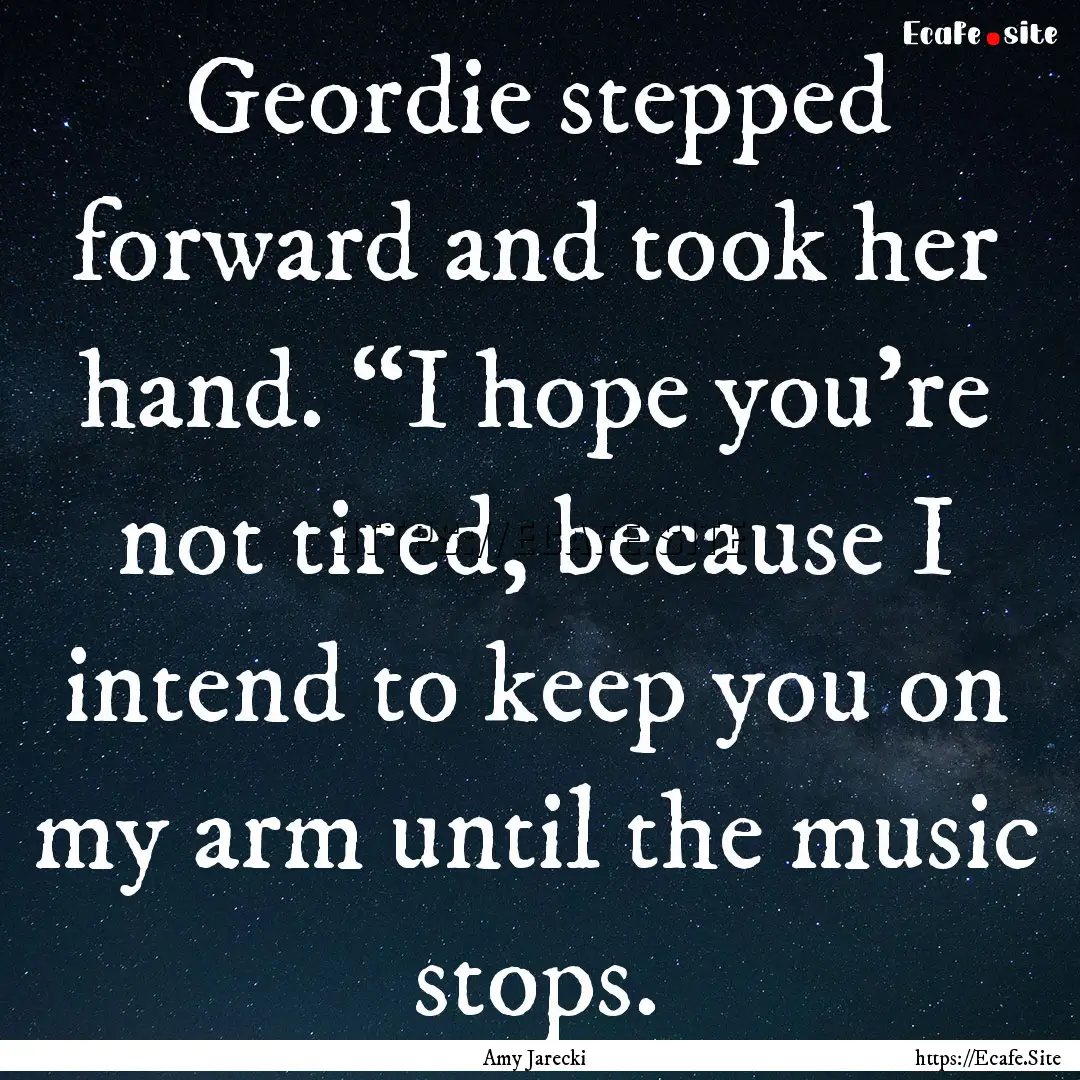 Geordie stepped forward and took her hand..... : Quote by Amy Jarecki