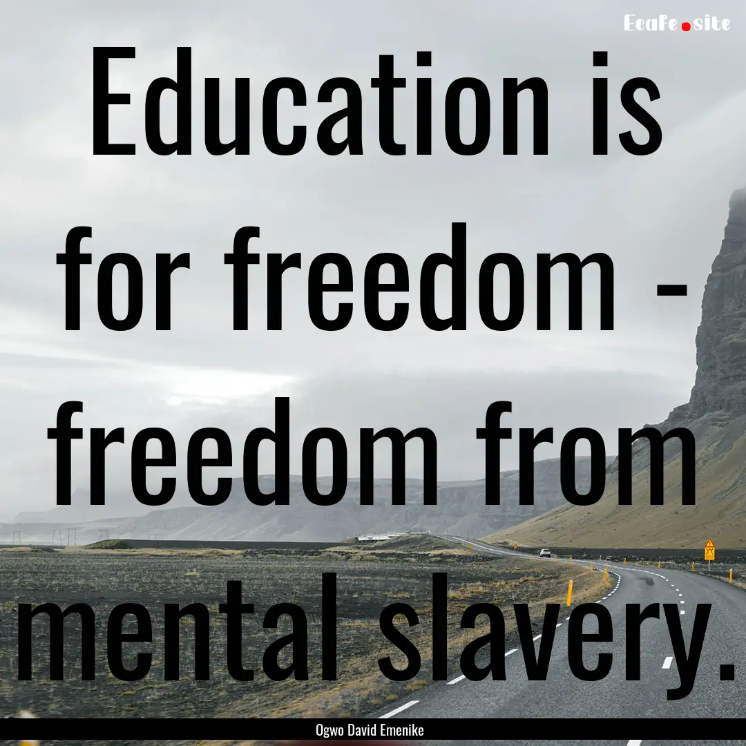 Education is for freedom - freedom from mental.... : Quote by Ogwo David Emenike