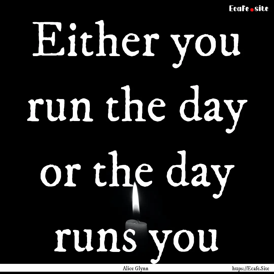 Either you run the day or the day runs you.... : Quote by Alice Glynn