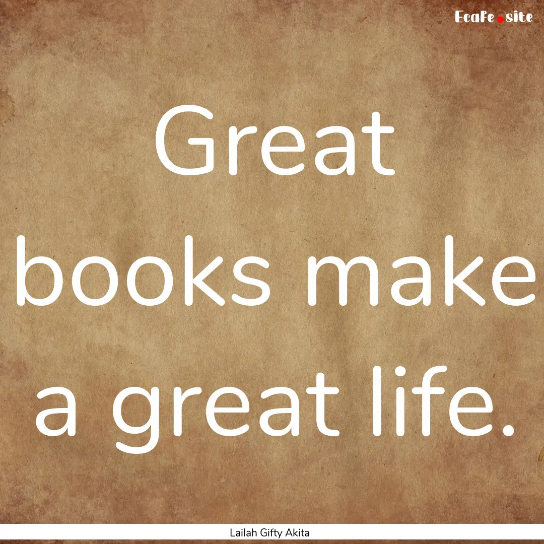 Great books make a great life. : Quote by Lailah Gifty Akita