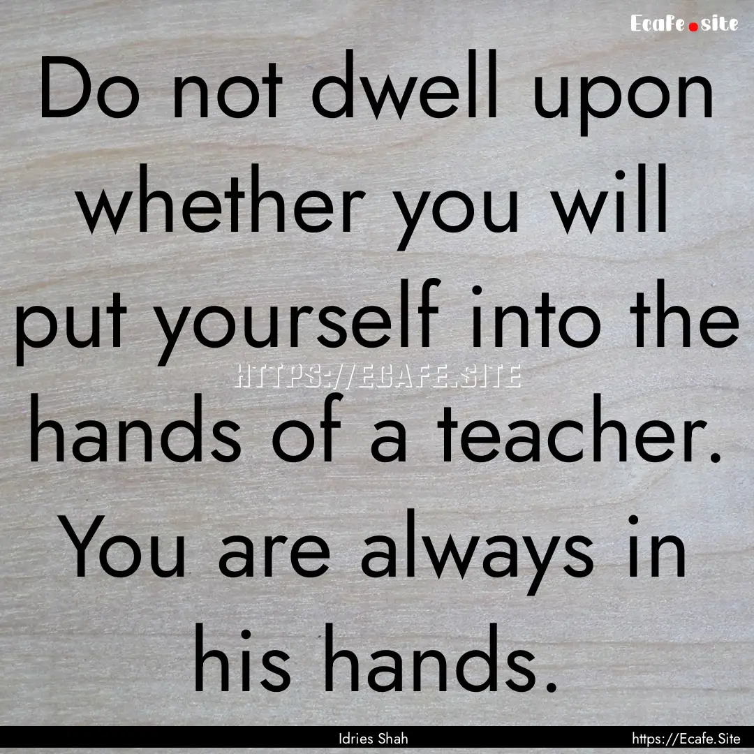 Do not dwell upon whether you will put yourself.... : Quote by Idries Shah