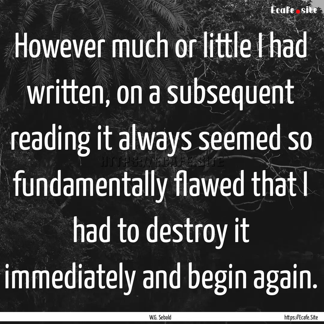 However much or little I had written, on.... : Quote by W.G. Sebald