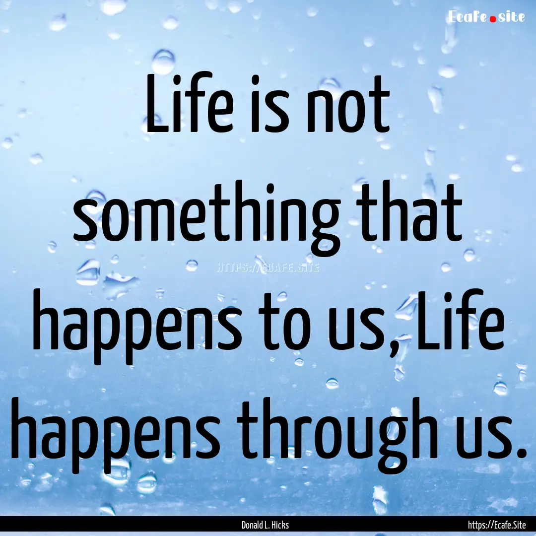 Life is not something that happens to us,.... : Quote by Donald L. Hicks