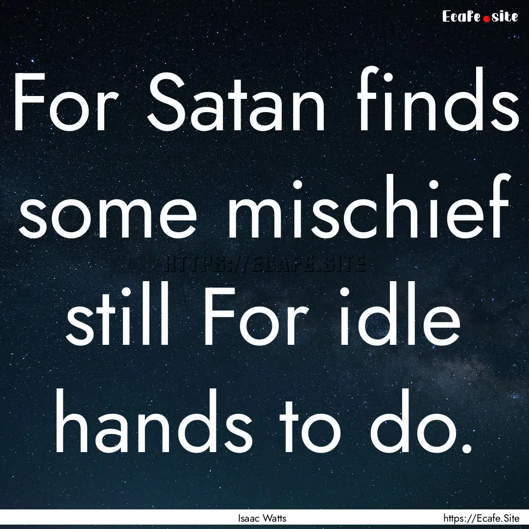 For Satan finds some mischief still For idle.... : Quote by Isaac Watts