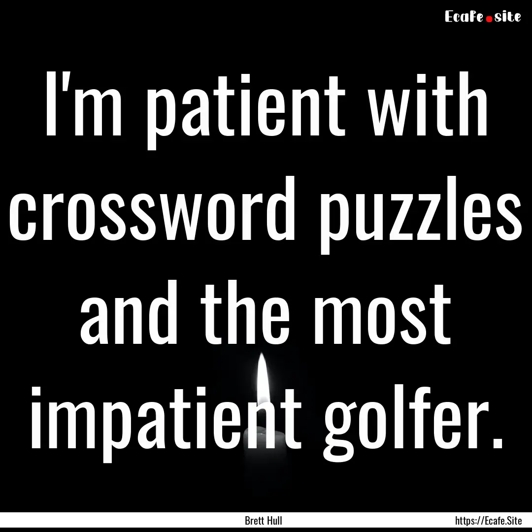 I'm patient with crossword puzzles and the.... : Quote by Brett Hull